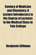 Century Of Medicine And Chemistry; A Lec di Benjamin Silliman edito da General Books