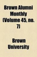 Brown Alumni Monthly Volume 45, No. 7 di Brown University edito da General Books