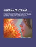 Algerian Politicians: Algerian Politician Stubs, Algerian Women In Politics, Assassinated Algerian Politicians, Beys Of Algeria di Source Wikipedia edito da Books Llc, Wiki Series