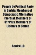 People By Political Party In Serbia: Members Of Democratic Alternative (serbia), Members Of G17 Plus, Members Of Liberals Of Serbia edito da Books Llc