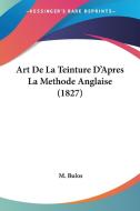 Art de La Teinture D'Apres La Methode Anglaise (1827) di M. Bulos edito da Kessinger Publishing