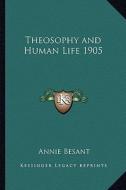 Theosophy and Human Life 1905 di Annie Wood Besant edito da Kessinger Publishing