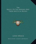 The Magic of the Mayans and Their Mystical Books di Lewis Spence edito da Kessinger Publishing