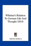 Whittier's Relation to German Life and Thought (1915) di Iola Kay Eastburn edito da Kessinger Publishing
