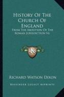 History of the Church of England: From the Abolition of the Roman Jurisdiction V6: Elizabeth, 1558-1563 (1902) di Richard Watson Dixon edito da Kessinger Publishing