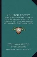 Church Poetry: Being Portions of the Psalms in Verse, and Hymns Suited to the Festivals and Fasts, and Various Occasions of the Churc di William Augustus Muhlenberg edito da Kessinger Publishing