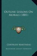 Outline Lessons on Morals (1881) di Gertrude Martineau edito da Kessinger Publishing