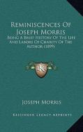 Reminiscences of Joseph Morris: Being a Brief History of the Life and Labors of Charity of the Author (1899) di Joseph Morris edito da Kessinger Publishing