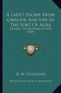 A Lady's Escape from Gwalior and Life in the Fort of Agra: During the Mutinies of 1857 (1859) di R. M. Coopland edito da Kessinger Publishing