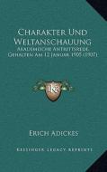 Charakter Und Weltanschauung: Akademische Antrittsrede, Gehalten Am 12 Januar 1905 (1907) di Erich Adickes edito da Kessinger Publishing