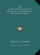 The Constitution and the Ritual of the Knights of the White the Constitution and the Ritual of the Knights of the White Camelia Camelia di Walter Lynwood Fleming edito da Kessinger Publishing