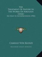 The Treatment of Nature in the Works of Nikolaus Lenau: An Essay in Interpretation (1902) di Camillo Von Klenze edito da Kessinger Publishing