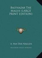 Balthazar the Magus di A. Van Der Naillen edito da Kessinger Publishing