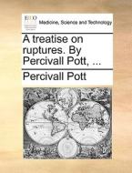 A Treatise On Ruptures. By Percivall Pott, di Percivall Pott edito da Gale Ecco, Print Editions