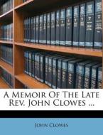 A Memoir Of The Late Rev. John Clowes .. di John Clowes edito da Nabu Press