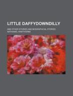 Little Daffydowndilly; And Other Stories and Biographical Stories di Nathaniel Hawthorne edito da Rarebooksclub.com