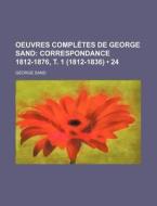 Oeuvres Completes De George Sand (24); Correspondance 1812-1876, T. 1 (1812-1836) di George Sand edito da General Books Llc