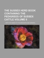 The Sussex Herd Book Containing the Pedigrees of Sussex Cattle Volume 6; With the Names of the Breeders and Owners di Books Group edito da Rarebooksclub.com