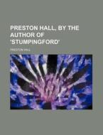 Preston Hall, by the Author of 'Stumpingford' di Preston Hall edito da Rarebooksclub.com