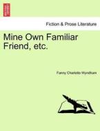 Mine Own Familiar Friend, etc. Vol. II di Fanny Charlotte Wyndham edito da British Library, Historical Print Editions