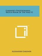Gardner's Photographic Sketch Book of the War V2 di Alexander Gardner edito da Literary Licensing, LLC