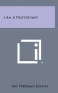 I Am a Protestant di Ray Freeman Jenney edito da Literary Licensing, LLC