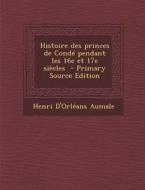Histoire Des Princes de Conde Pendant Les 16e Et 17e Siecles di Henri D'Orleans Aumale edito da Nabu Press