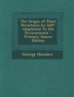 The Origin of Plant Structures by Self-Adaptation to the Environment di George Henslow edito da Nabu Press