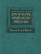 The Physics and Chemistry of Mining: An Elementary Class-Book for the Use of Students Preparing for the Board of Education and County Council Examinat di Thomas Henry Byrom edito da Nabu Press