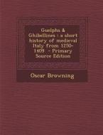 Guelphs & Ghibellines: A Short History of Medieval Italy from 1250-1409 di Oscar Browning edito da Nabu Press