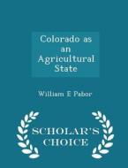 Colorado As An Agricultural State - Scholar's Choice Edition di William E Pabor edito da Scholar's Choice