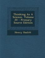 Thinking as a Science, Volume 20 di Henry Hazlitt edito da Nabu Press
