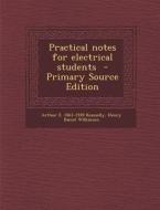 Practical Notes for Electrical Students di Arthur E. 1861-1939 Kennelly, Henry Daniel Wilkinson edito da Nabu Press