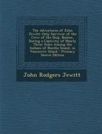 The Adventures of John Jewitt: Only Survivor of the Crew of the Ship, Boston, During a Captivity of Nearly Three Years Among the Indians of Nootka So di John Rodgers Jewitt edito da Nabu Press