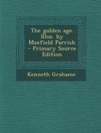 The Golden Age. Illus. by Maxfield Parrish - Primary Source Edition di Kenneth Grahame edito da Nabu Press