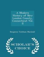 A Modern History Of New London County, Connecticut Vol. Ii - Scholar's Choice Edition di Benjamin Tinkham Marshall edito da Scholar's Choice