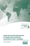 China's Rise and Reconfiguration of Central Asia's Geopolitics di Roman Muzalevsky, Strategic Studies Institute, U. S. Army War College edito da Lulu.com