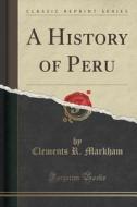 A History Of Peru (classic Reprint) di Clements R Markham edito da Forgotten Books