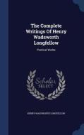 The Complete Writings Of Henry Wadsworth Longfellow di Henry Wadsworth Longfellow edito da Sagwan Press