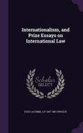Internationalism, And Prize Essays On International Law di Paul Lacombe, A P 1847-1883 Sprague edito da Palala Press