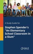 A Study Guide for Stephen Spender's "An Elementary School Classroom in a Slum" di Cengage Learning Gale edito da Gale, Study Guides