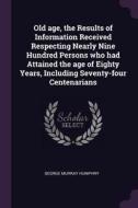 Old Age, the Results of Information Received Respecting Nearly Nine Hundred Persons Who Had Attained the Age of Eighty Y di George Murray Humphry edito da CHIZINE PUBN