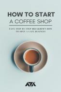 How to Start a Coffee Shop: Easy Step-by-Step Breakdown How to Open a Cafe Business di Arx Reads edito da LIGHTNING SOURCE INC