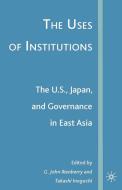 The Uses of Institutions: The U.S., Japan, and Governance in East Asia di G. John Ikenberry, Takashi Inoguchi edito da SPRINGER NATURE