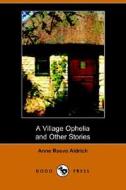 A Village Ophelia And Other Stories (dodo Press) di Anne Reeve Aldrich edito da Dodo Press