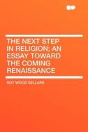 The Next Step in Religion; an Essay Toward the Coming Renaissance di Roy Wood Sellars edito da HardPress Publishing