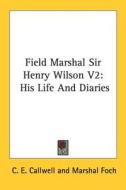 Field Marshal Sir Henry Wilson V2: His Life and Diaries di C. E. Callwell edito da Kessinger Publishing