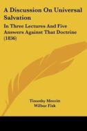 A Discussion On Universal Salvation: In Three Lectures And Five Answers Against That Doctrine (1836) di Timothy Merritt, Wilbur Fisk edito da Kessinger Publishing, Llc