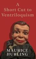 A Short Cut To Ventriloquism di Maurice Hurling edito da Cooper Press