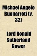 Michael Angelo Buonarroti V. 32 di Lord Ronald Sutherland Gower edito da General Books